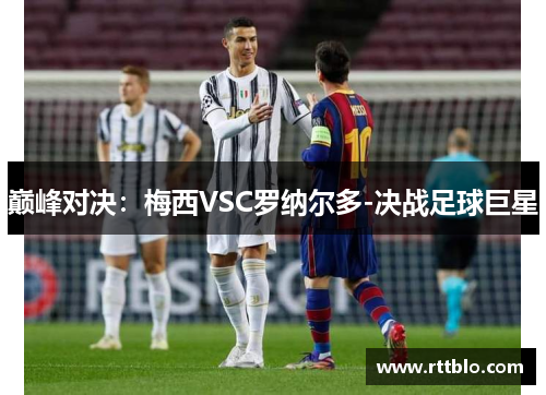 巅峰对决：梅西VSC罗纳尔多-决战足球巨星