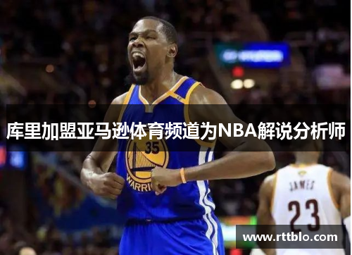库里加盟亚马逊体育频道为NBA解说分析师