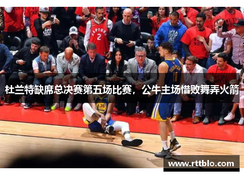 杜兰特缺席总决赛第五场比赛，公牛主场惜败舞弄火箭